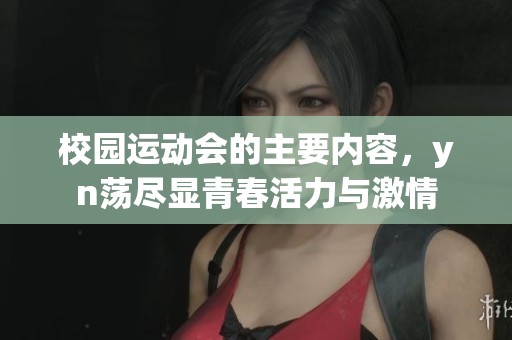 校园运动会的主要内容，yn荡尽显青春活力与激情