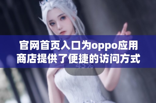 官网首页入口为oppo应用商店提供了便捷的访问方式