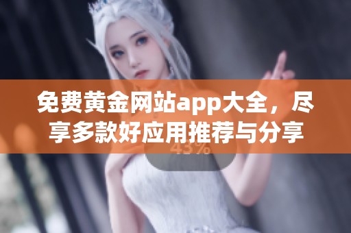 免费黄金网站app大全，尽享多款好应用推荐与分享