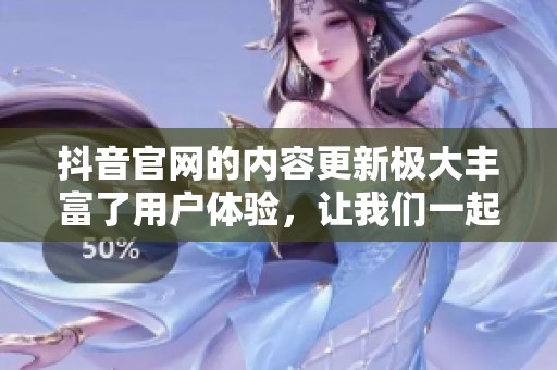 抖音官网的内容更新极大丰富了用户体验，让我们一起来了解一下吧