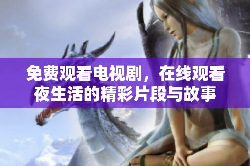 免费观看电视剧，在线观看夜生活的精彩片段与故事