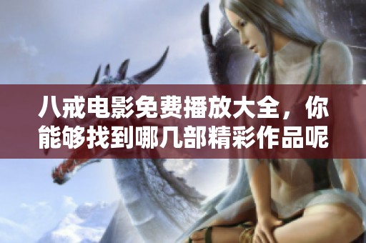 八戒电影免费播放大全，你能够找到哪几部精彩作品呢