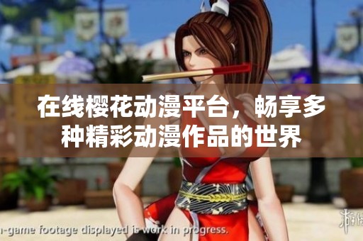 在线樱花动漫平台，畅享多种精彩动漫作品的世界