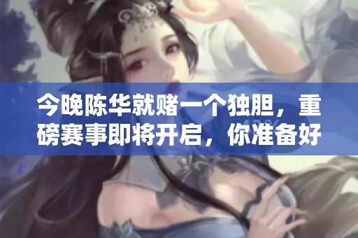 今晚陈华就赌一个独胆，重磅赛事即将开启，你准备好了吗