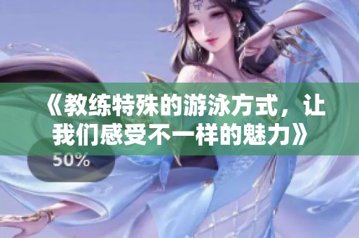 《教练特殊的游泳方式，让我们感受不一样的魅力》