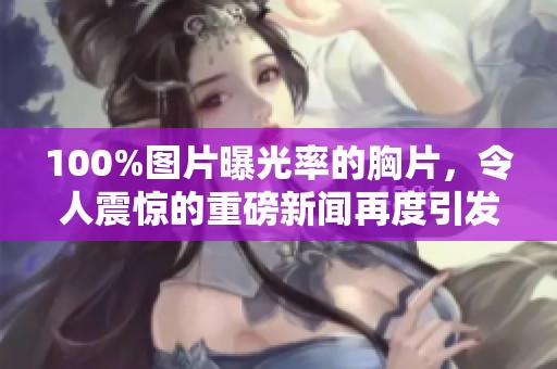 100%图片曝光率的胸片，令人震惊的重磅新闻再度引发关注