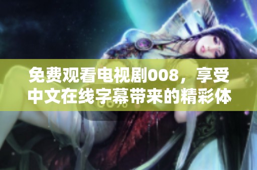 免费观看电视剧008，享受中文在线字幕带来的精彩体验