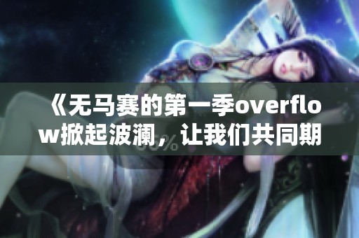 《无马赛的第一季overflow掀起波澜，让我们共同期待精彩内容》