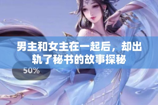 男主和女主在一起后，却出轨了秘书的故事探秘