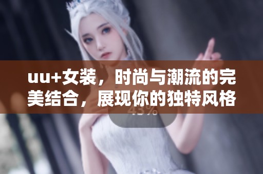 uu+女装，时尚与潮流的完美结合，展现你的独特风格与魅力