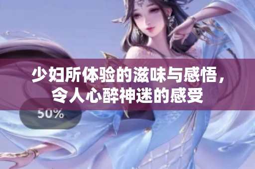 少妇所体验的滋味与感悟，令人心醉神迷的感受