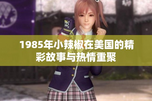 1985年小辣椒在美国的精彩故事与热情重聚