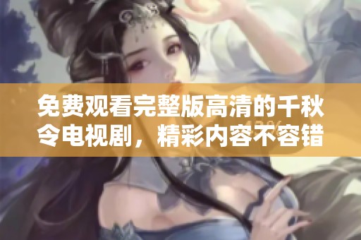 免费观看完整版高清的千秋令电视剧，精彩内容不容错过