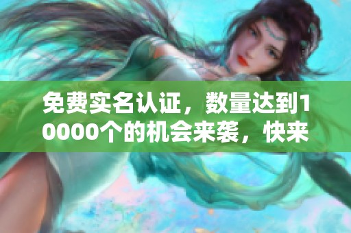 免费实名认证，数量达到10000个的机会来袭，快来参与吧！