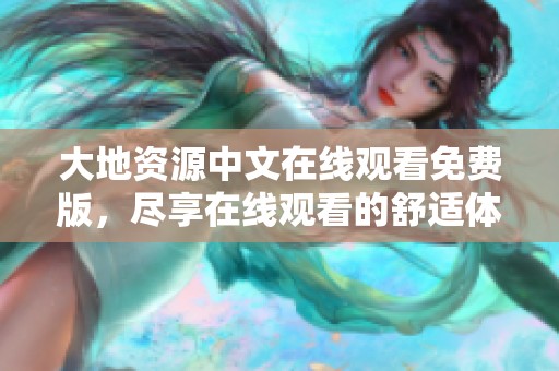大地资源中文在线观看免费版，尽享在线观看的舒适体验，精彩内容不容错过。