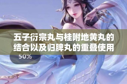 五子衍宗丸与桂附地黄丸的结合以及归脾丸的重叠使用之效应探讨