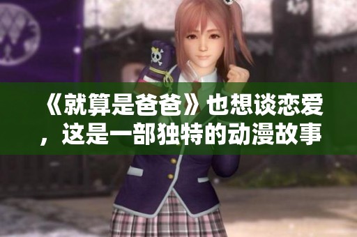 《就算是爸爸》也想谈恋爱，这是一部独特的动漫故事