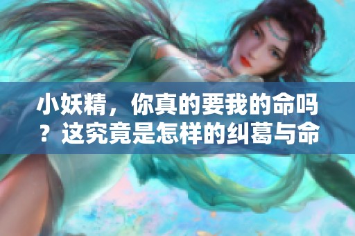 小妖精，你真的要我的命吗？这究竟是怎样的纠葛与命运交错呢