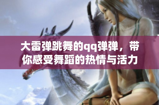 大雷弹跳舞的qq弹弹，带你感受舞蹈的热情与活力