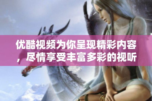 优酷视频为你呈现精彩内容，尽情享受丰富多彩的视听盛宴