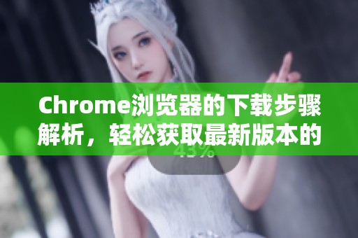 Chrome浏览器的下载步骤解析，轻松获取最新版本的方法指南
