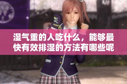 湿气重的人吃什么，能够最快有效排湿的方法有哪些呢