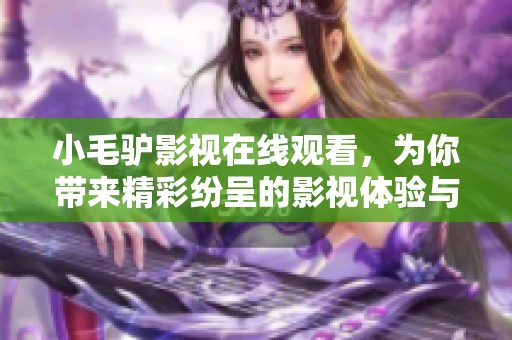 小毛驴影视在线观看，为你带来精彩纷呈的影视体验与乐趣