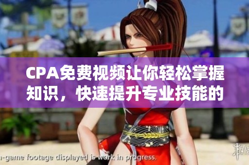 CPA免费视频让你轻松掌握知识，快速提升专业技能的最佳选择。