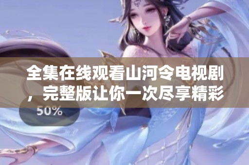 全集在线观看山河令电视剧，完整版让你一次尽享精彩剧情