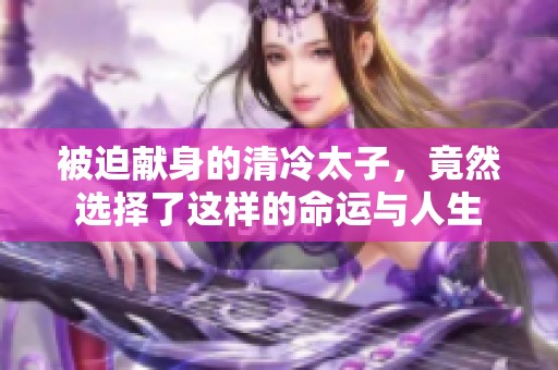 被迫献身的清冷太子，竟然选择了这样的命运与人生