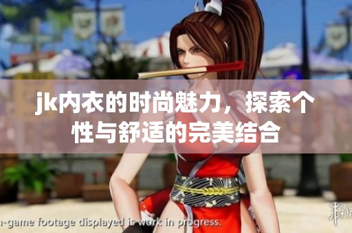 jk内衣的时尚魅力，探索个性与舒适的完美结合