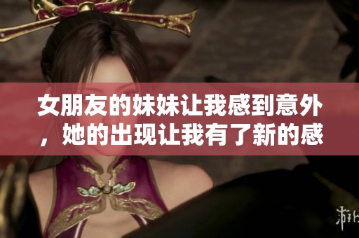 女朋友的妹妹让我感到意外，她的出现让我有了新的感悟