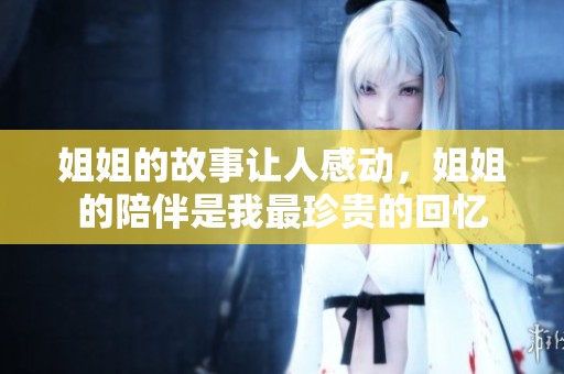 姐姐的故事让人感动，姐姐的陪伴是我最珍贵的回忆