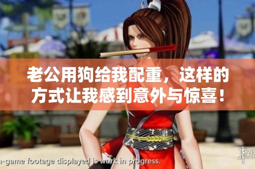 老公用狗给我配重，这样的方式让我感到意外与惊喜！