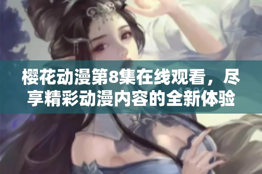 樱花动漫第8集在线观看，尽享精彩动漫内容的全新体验
