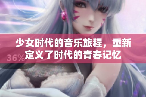 少女时代的音乐旅程，重新定义了时代的青春记忆