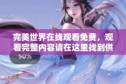 完美世界在线观看免费，观看完整内容请在这里找到供您观看的资源