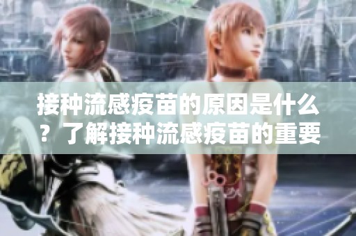 接种流感疫苗的原因是什么？了解接种流感疫苗的重要性。