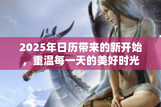 2025年日历带来的新开始，重温每一天的美好时光