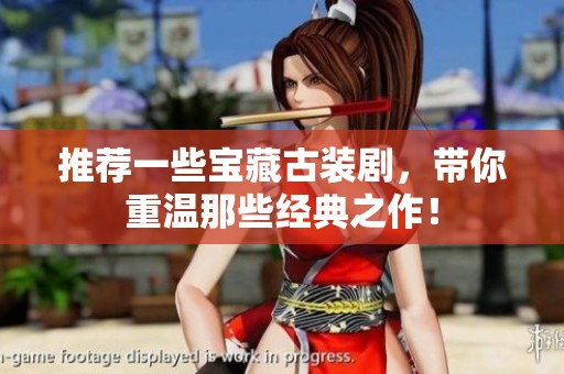 推荐一些宝藏古装剧，带你重温那些经典之作！