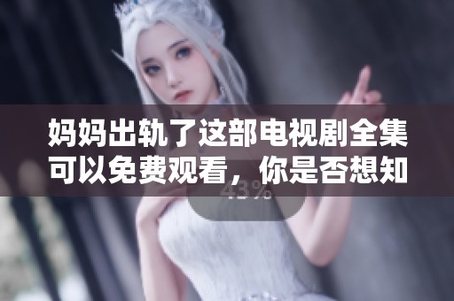妈妈出轨了这部电视剧全集可以免费观看，你是否想知道更多精彩内容呢