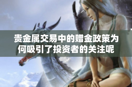 贵金属交易中的赠金政策为何吸引了投资者的关注呢