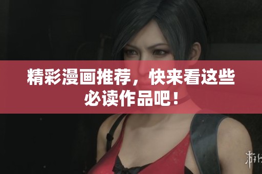 精彩漫画推荐，快来看这些必读作品吧！