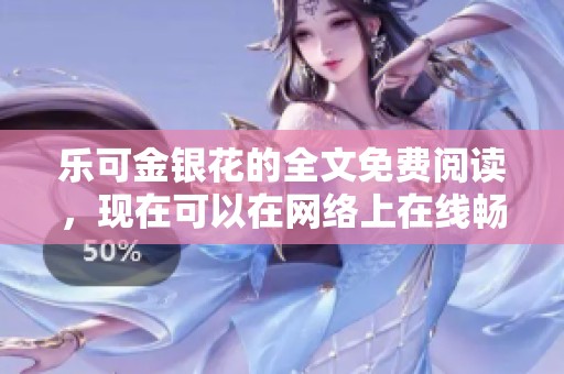 乐可金银花的全文免费阅读，现在可以在网络上在线畅享精彩内容！