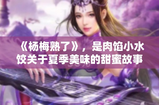 《杨梅熟了》，是肉馅小水饺关于夏季美味的甜蜜故事