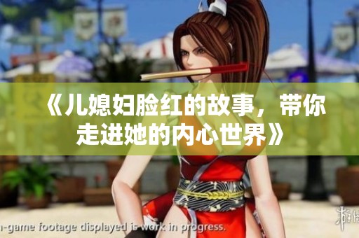 《儿媳妇脸红的故事，带你走进她的内心世界》