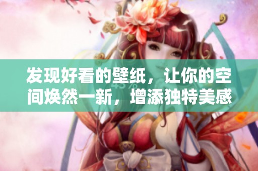 发现好看的壁纸，让你的空间焕然一新，增添独特美感