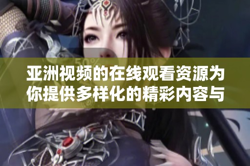 亚洲视频的在线观看资源为你提供多样化的精彩内容与体验