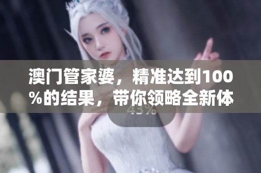 **管家婆，精准达到100%的结果，带你领略全新体验！