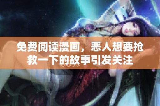 免费阅读漫画，恶人想要抢救一下的故事引发关注